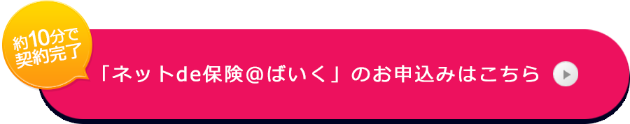 約10分で契約完了 「ネットde保険＠ばいく」のお申込みはこちら